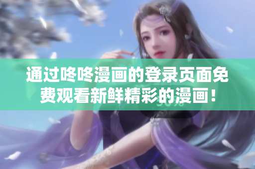 通过咚咚漫画的登录页面免费观看新鲜精彩的漫画！
