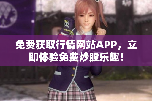 免费获取行情网站APP，立即体验免费炒股乐趣！