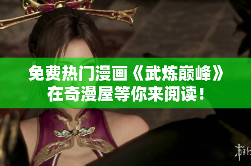 免费热门漫画《武炼巅峰》在奇漫屋等你来阅读！