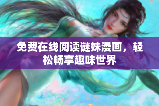 免费在线阅读谜妹漫画，轻松畅享趣味世界