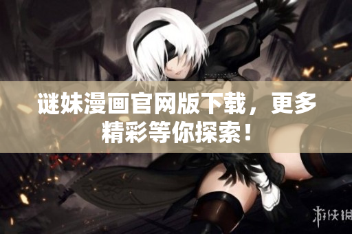 谜妹漫画官网版下载，更多精彩等你探索！