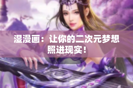 湿漫画：让你的二次元梦想照进现实！