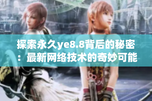 探索永久ye8.8背后的秘密：最新网络技术的奇妙可能性