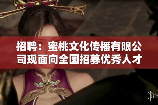 招聘：蜜桃文化传播有限公司现面向全国招募优秀人才