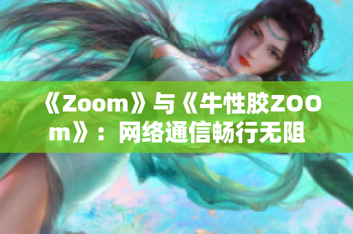 《Zoom》与《牛性胶ZOOm》：网络通信畅行无阻