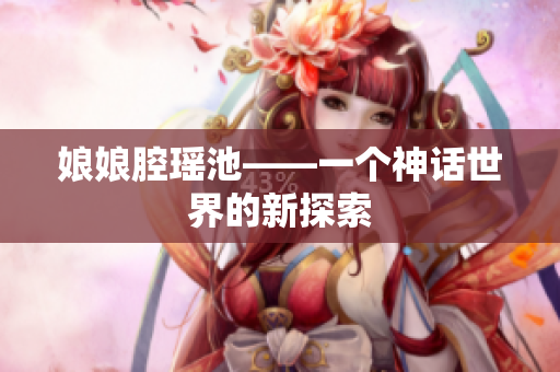 娘娘腔瑶池——一个神话世界的新探索