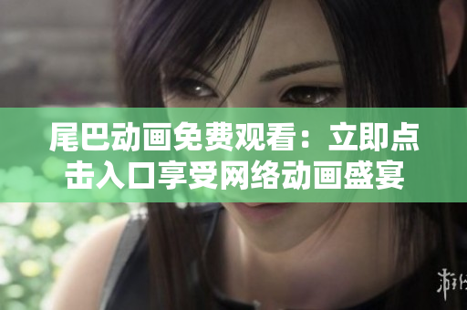 尾巴动画免费观看：立即点击入口享受网络动画盛宴