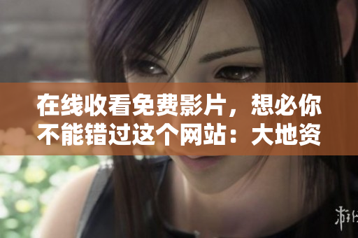 在线收看免费影片，想必你不能错过这个网站：大地资源网