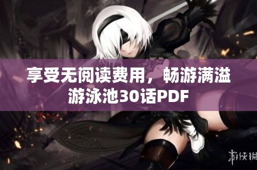 享受无阅读费用，畅游满溢游泳池30话PDF