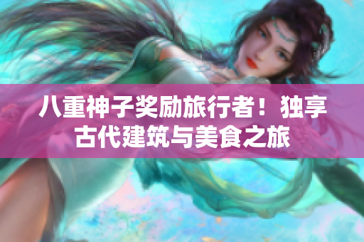 八重神子奖励旅行者！独享古代建筑与美食之旅