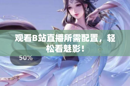 观看B站直播所需配置，轻松看魅影！