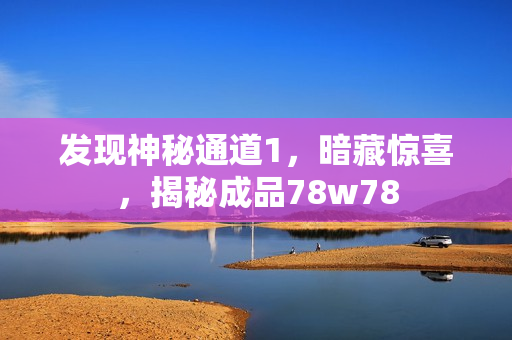 发现神秘通道1，暗藏惊喜，揭秘成品78w78