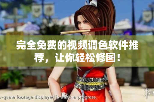完全免费的视频调色软件推荐，让你轻松修图！