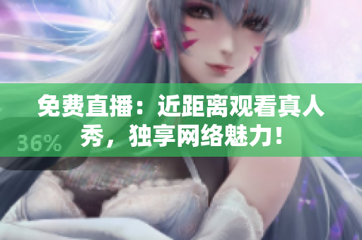 免费直播：近距离观看真人秀，独享网络魅力！