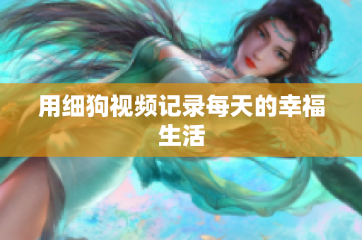 用细狗视频记录每天的幸福生活