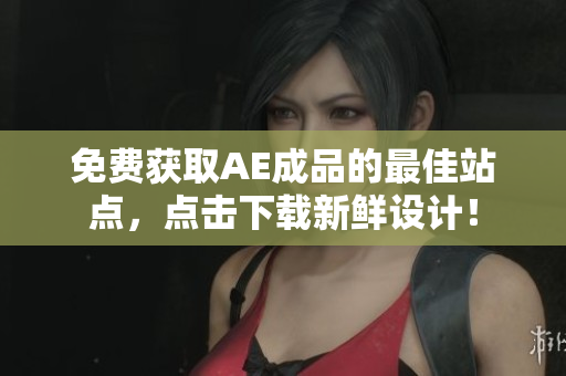 免费获取AE成品的最佳站点，点击下载新鲜设计！