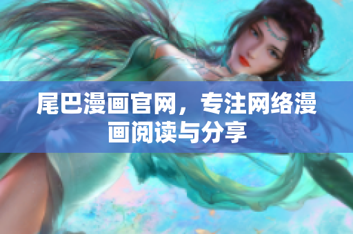 尾巴漫画官网，专注网络漫画阅读与分享