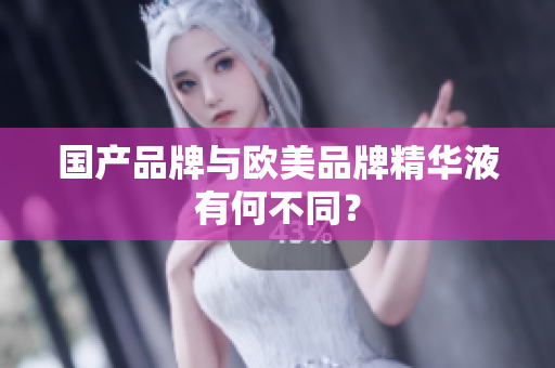 国产品牌与欧美品牌精华液有何不同？