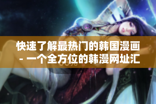 快速了解最热门的韩国漫画 - 一个全方位的韩漫网址汇总