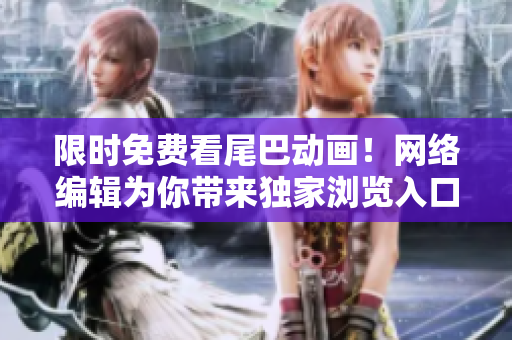 限时免费看尾巴动画！网络编辑为你带来独家浏览入口