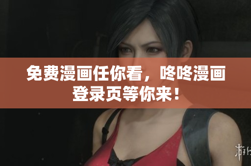 免费漫画任你看，咚咚漫画登录页等你来！