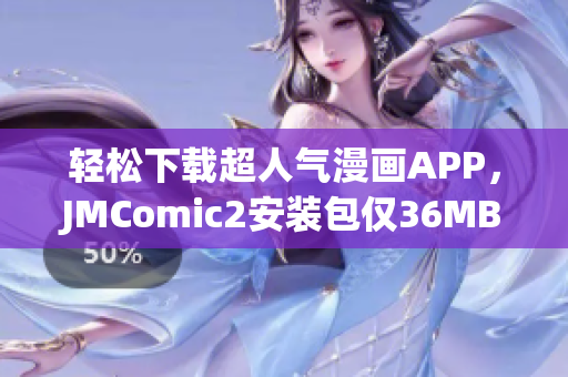 轻松下载超人气漫画APP，JMComic2安装包仅36MB！