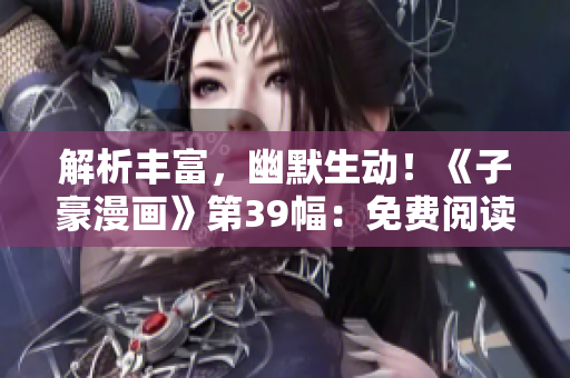 解析丰富，幽默生动！《子豪漫画》第39幅：免费阅读！