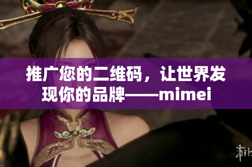 推广您的二维码，让世界发现你的品牌——mimei