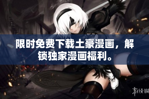 限时免费下载土豪漫画，解锁独家漫画福利。