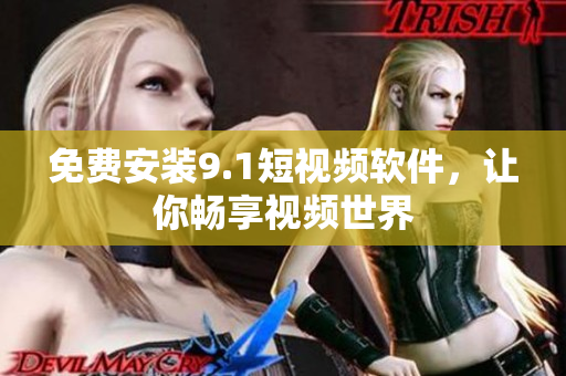 免费安装9.1短视频软件，让你畅享视频世界