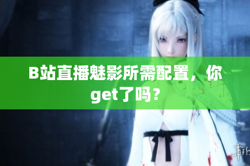 B站直播魅影所需配置，你get了吗？