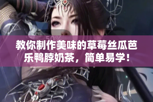 教你制作美味的草莓丝瓜芭乐鸭脖奶茶，简单易学！