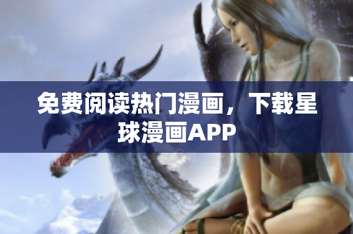 免费阅读热门漫画，下载星球漫画APP