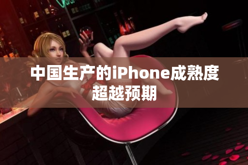 中国生产的iPhone成熟度超越预期