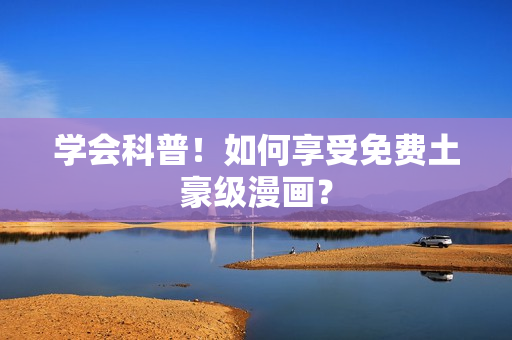 学会科普！如何享受免费土豪级漫画？