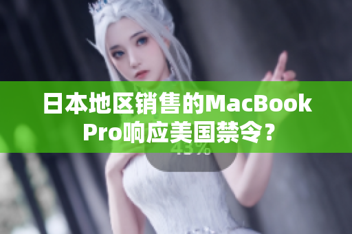 日本地区销售的MacBook Pro响应美国禁令？