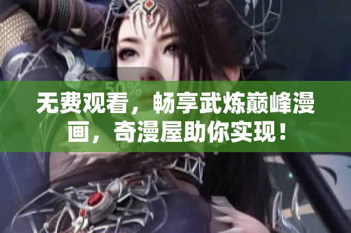 无费观看，畅享武炼巅峰漫画，奇漫屋助你实现！