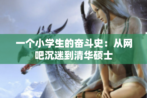 一个小学生的奋斗史：从网吧沉迷到清华硕士