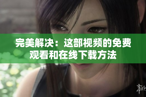 完美解决：这部视频的免费观看和在线下载方法