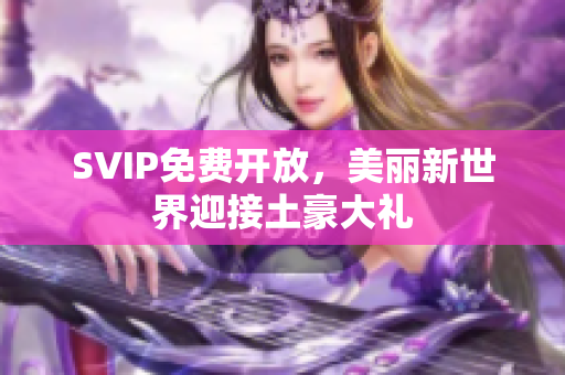 SVIP免费开放，美丽新世界迎接土豪大礼