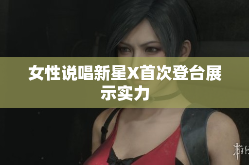 女性说唱新星X首次登台展示实力
