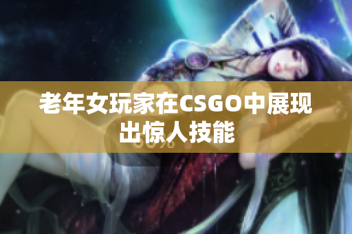 老年女玩家在CSGO中展现出惊人技能