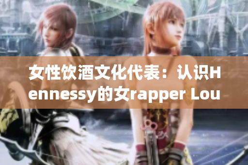 女性饮酒文化代表：认识Hennessy的女rapper Lousika