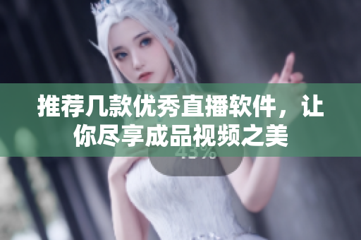 推荐几款优秀直播软件，让你尽享成品视频之美