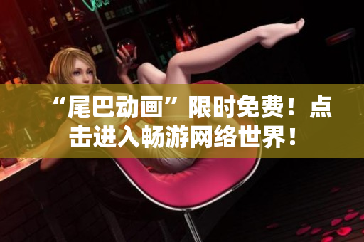 “尾巴动画”限时免费！点击进入畅游网络世界！