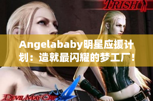 Angelababy明星应援计划：造就最闪耀的梦工厂！