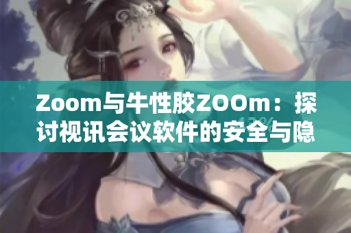 Zoom与牛性胶ZOOm：探讨视讯会议软件的安全与隐私问题