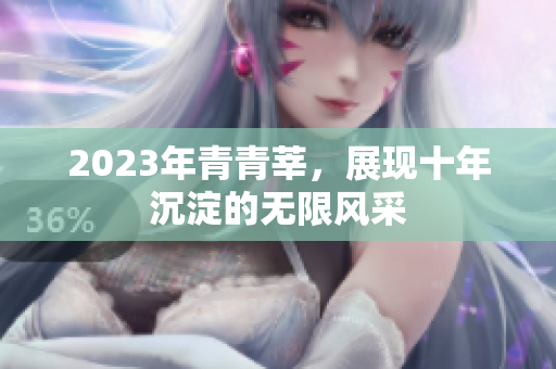 2023年青青莘，展现十年沉淀的无限风采