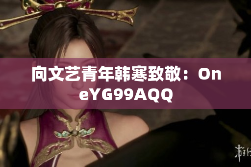 向文艺青年韩寒致敬：OneYG99AQQ