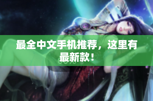 最全中文手机推荐，这里有最新款！